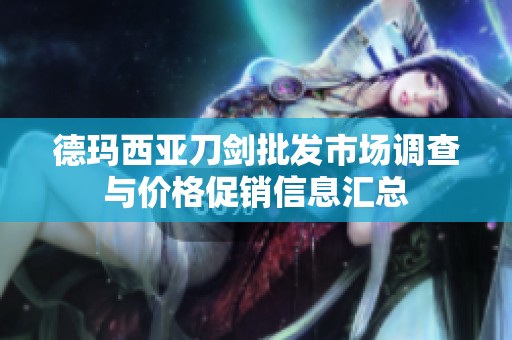 德玛西亚刀剑批发市场调查与价格促销信息汇总