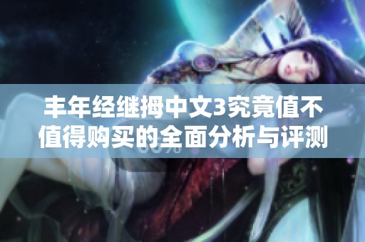 丰年经继拇中文3究竟值不值得购买的全面分析与评测
