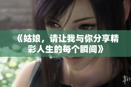 《姑娘，请让我与你分享精彩人生的每个瞬间》