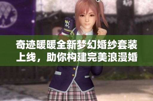 奇迹暖暖全新梦幻婚纱套装上线，助你构建完美浪漫婚礼秀场