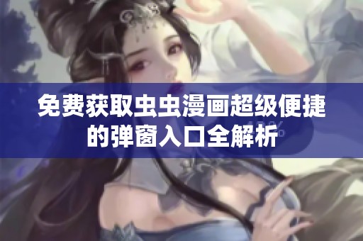 免费获取虫虫漫画超级便捷的弹窗入口全解析