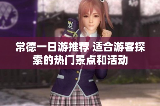 常德一日游推荐 适合游客探索的热门景点和活动