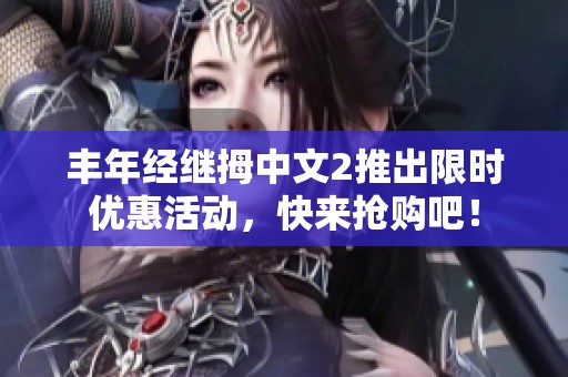 丰年经继拇中文2推出限时优惠活动，快来抢购吧！