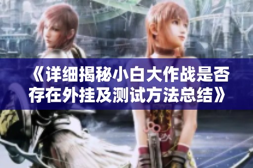 《详细揭秘小白大作战是否存在外挂及测试方法总结》