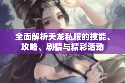全面解析天龙私服的技能、攻略、剧情与精彩活动