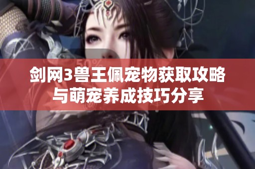 剑网3兽王佩宠物获取攻略与萌宠养成技巧分享