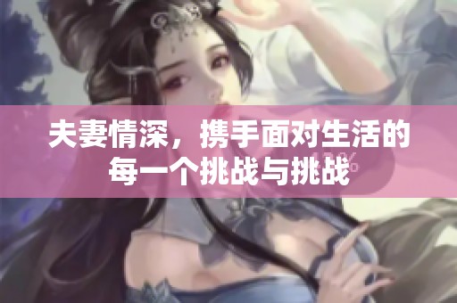 夫妻情深，携手面对生活的每一个挑战与挑战