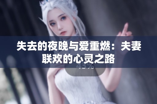 失去的夜晚与爱重燃：夫妻联欢的心灵之路