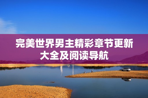 完美世界男主精彩章节更新大全及阅读导航