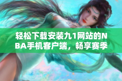 轻松下载安装九1网站的NBA手机客户端，畅享赛季精彩赛事