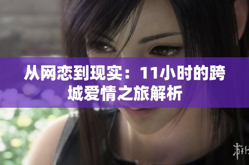 从网恋到现实：11小时的跨城爱情之旅解析