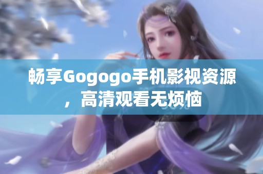 畅享Gogogo手机影视资源，高清观看无烦恼