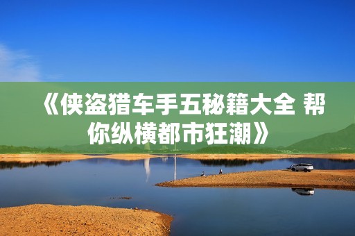 《侠盗猎车手五秘籍大全 帮你纵横都市狂潮》