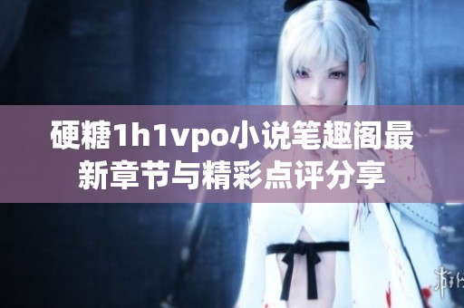 硬糖1h1vpo小说笔趣阁最新章节与精彩点评分享