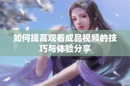 如何提高观看成品视频的技巧与体验分享