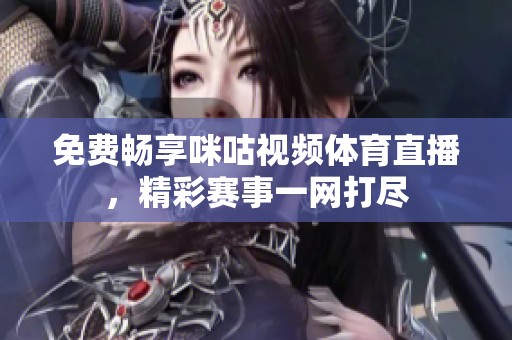 免费畅享咪咕视频体育直播，精彩赛事一网打尽