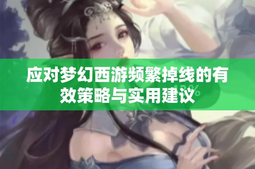应对梦幻西游频繁掉线的有效策略与实用建议