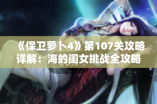 《保卫萝卜4》第107关攻略详解：海的闺女挑战全攻略