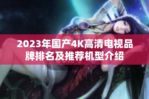 2023年国产4K高清电视品牌排名及推荐机型介绍