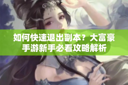 如何快速退出副本？大富豪手游新手必看攻略解析