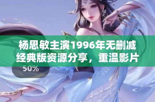 杨思敏主演1996年无删减经典版资源分享，重温影片魅力