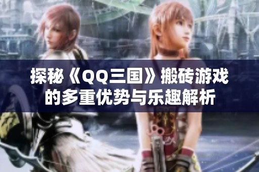 探秘《QQ三国》搬砖游戏的多重优势与乐趣解析