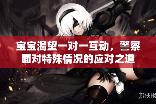 宝宝渴望一对一互动，警察面对特殊情况的应对之道