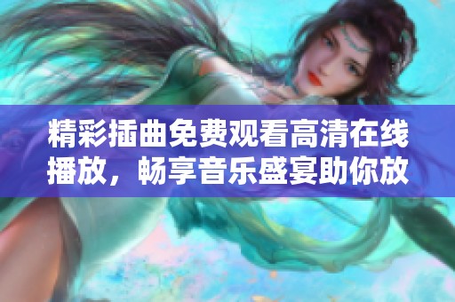 精彩插曲免费观看高清在线播放，畅享音乐盛宴助你放松心情