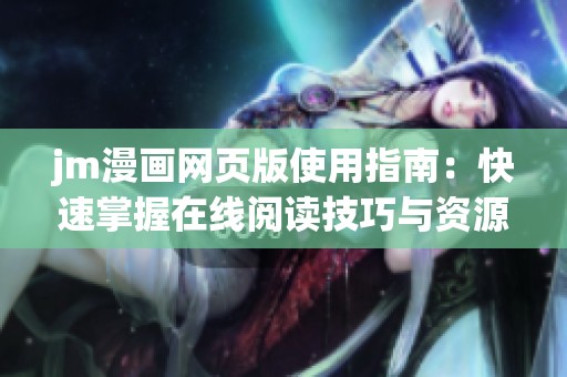 jm漫画网页版使用指南：快速掌握在线阅读技巧与资源