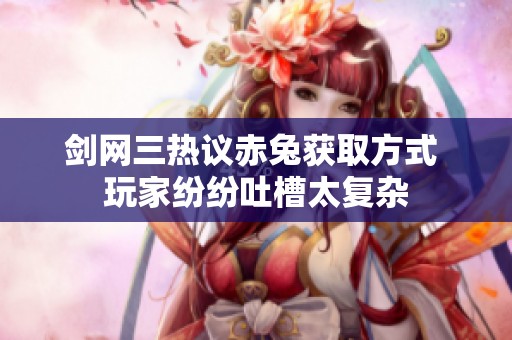 剑网三热议赤兔获取方式 玩家纷纷吐槽太复杂