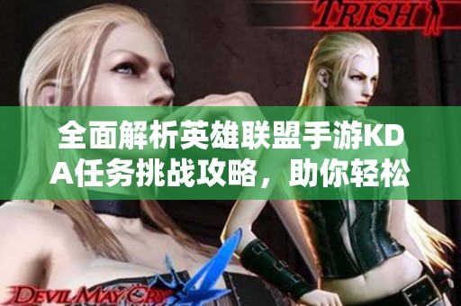 全面解析英雄联盟手游KDA任务挑战攻略，助你轻松完成首日任务