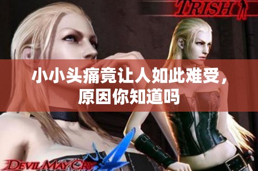 小小头痛竟让人如此难受，原因你知道吗