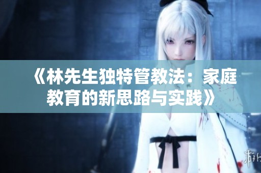 《林先生独特管教法：家庭教育的新思路与实践》