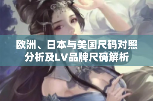 欧洲、日本与美国尺码对照分析及LV品牌尺码解析