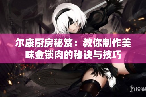 尔康厨房秘笈：教你制作美味金锁肉的秘诀与技巧