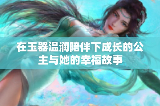 在玉器温润陪伴下成长的公主与她的幸福故事