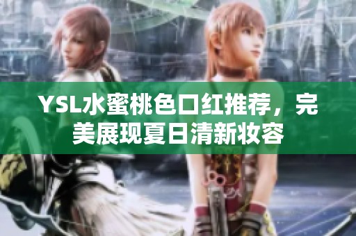 YSL水蜜桃色口红推荐，完美展现夏日清新妆容