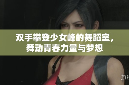 双手攀登少女峰的舞蹈室，舞动青春力量与梦想