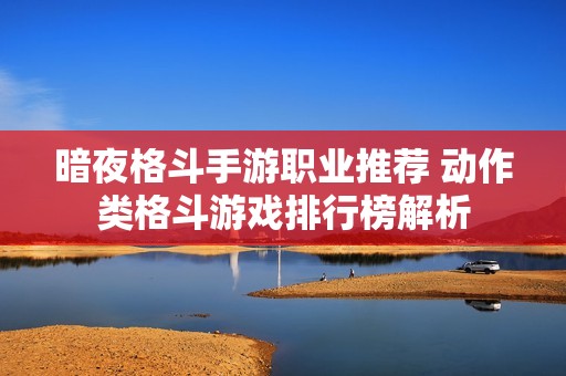 暗夜格斗手游职业推荐 动作类格斗游戏排行榜解析