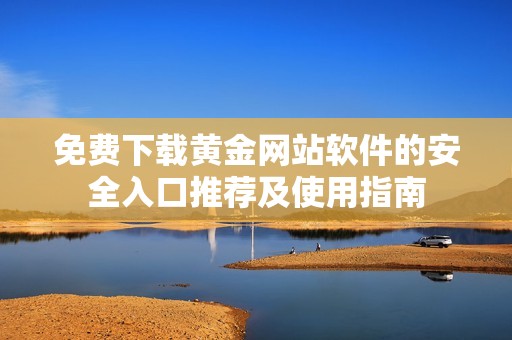免费下载黄金网站软件的安全入口推荐及使用指南