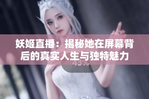 妖姬直播：揭秘她在屏幕背后的真实人生与独特魅力