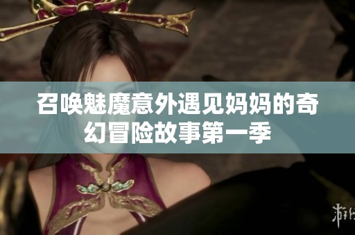 召唤魅魔意外遇见妈妈的奇幻冒险故事第一季