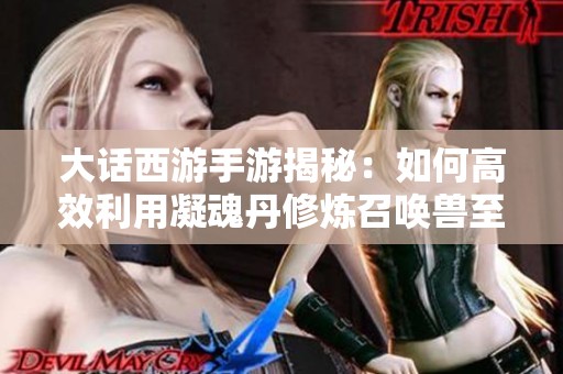 大话西游手游揭秘：如何高效利用凝魂丹修炼召唤兽至50级