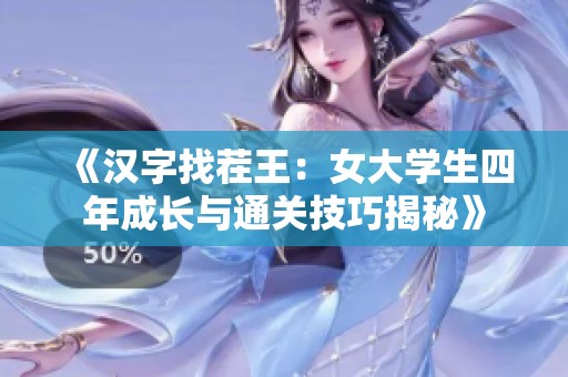 《汉字找茬王：女大学生四年成长与通关技巧揭秘》