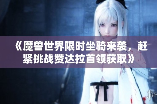 《魔兽世界限时坐骑来袭，赶紧挑战赞达拉首领获取》