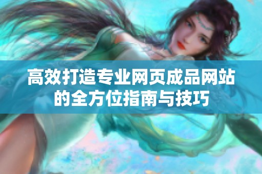高效打造专业网页成品网站的全方位指南与技巧