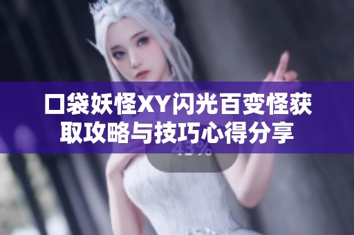 口袋妖怪XY闪光百变怪获取攻略与技巧心得分享
