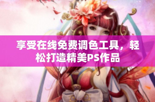 享受在线免费调色工具，轻松打造精美PS作品