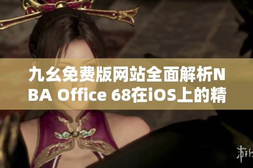 九幺免费版网站全面解析NBA Office 68在iOS上的精彩应用