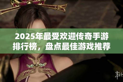 2025年最受欢迎传奇手游排行榜，盘点最佳游戏推荐
